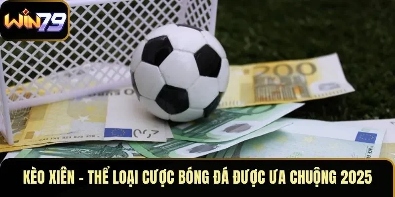 Kèo Xiên – Thể Loại Cược Bóng Đá Được Ưa Chuộng 2025